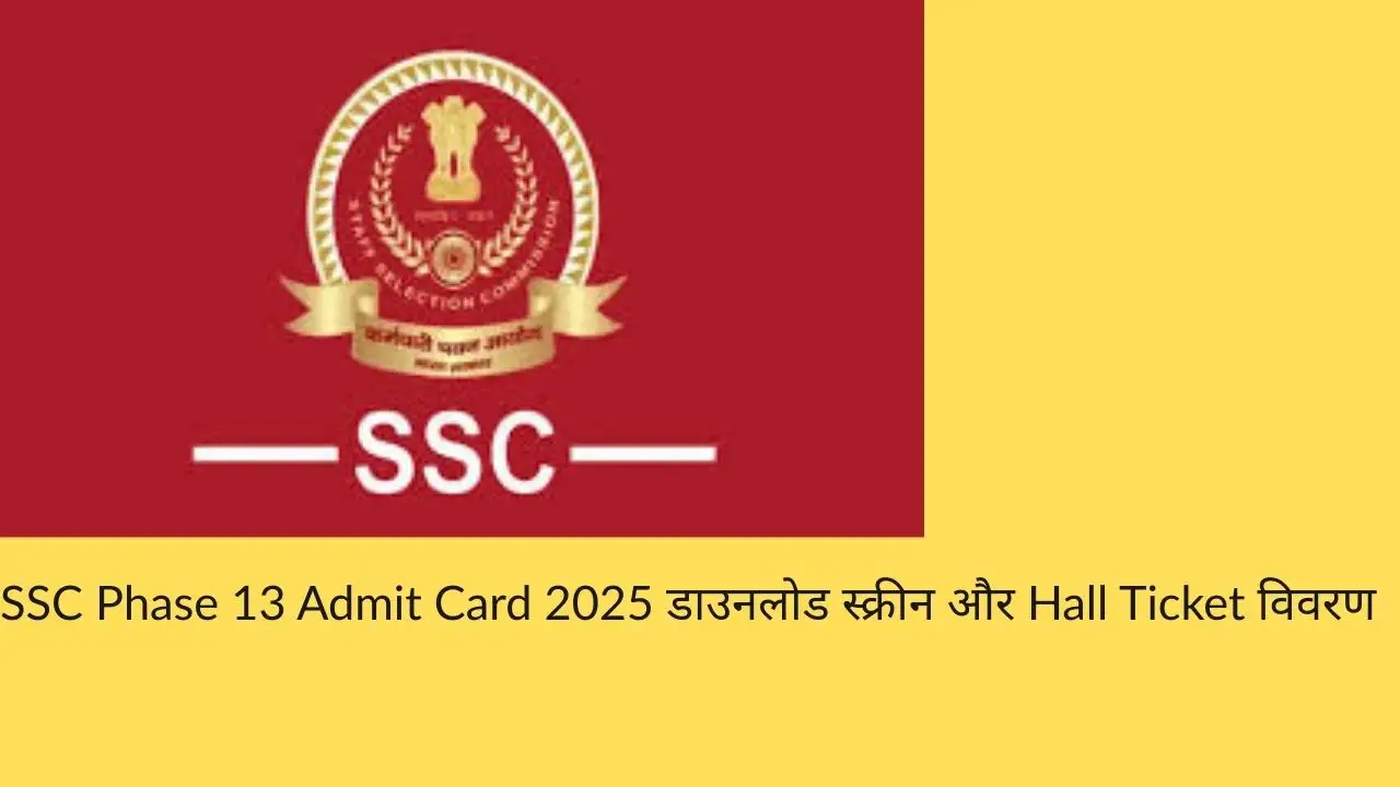 SSC Phase 13 Admit Card 2025 डाउनलोड स्क्रीन और Hall Ticket विवरण